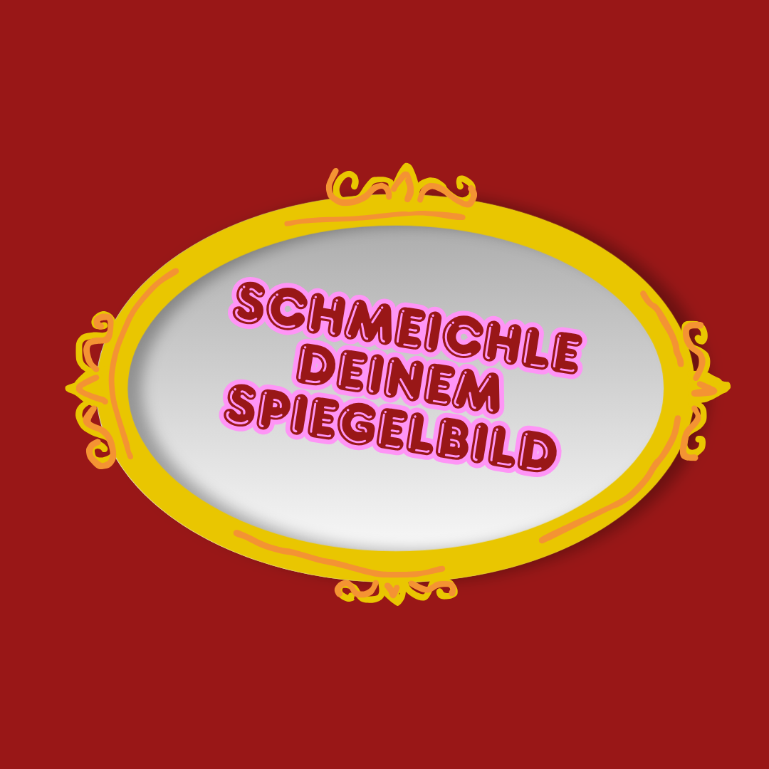 Schmeichle deinem Spiegelbild!